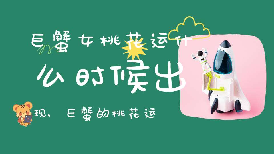 巨蟹女桃花运什么时候出现,巨蟹的桃花运是什么时候捏``？